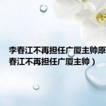 李春江不再担任广厦主帅原因（李春江不再担任广厦主帅）