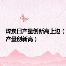煤炭日产量创新高上边（煤炭日产量创新高）