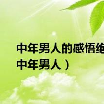 中年男人的感悟绝句（中年男人）