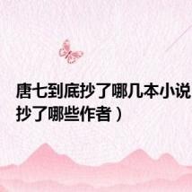 唐七到底抄了哪几本小说（唐七抄了哪些作者）