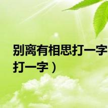 别离有相思打一字（思 打一字）