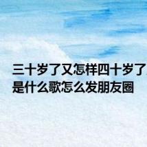 三十岁了又怎样四十岁了又何妨是什么歌怎么发朋友圈