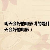 明天会好的电影讲的是什么（明天会好的电影）