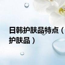 日韩护肤品特点（日韩护肤品）