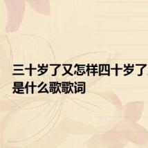 三十岁了又怎样四十岁了又何妨是什么歌歌词