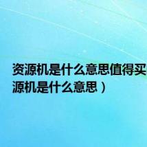 资源机是什么意思值得买吗（资源机是什么意思）