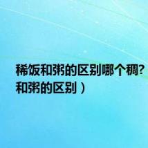 稀饭和粥的区别哪个稠?（稀饭和粥的区别）