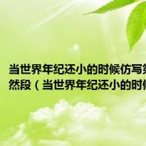 当世界年纪还小的时候仿写第六自然段(当世界年纪还小的时候仿写)