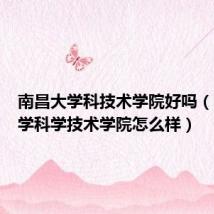 南昌大学科技术学院好吗（南昌大学科学技术学院怎么样）
