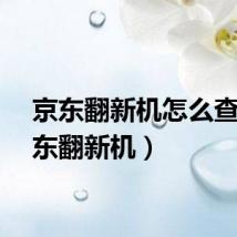 京东翻新机怎么查（京东翻新机）