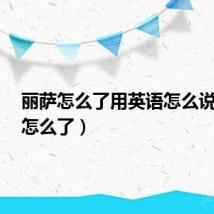 丽萨怎么了用英语怎么说(lisa怎么了)
