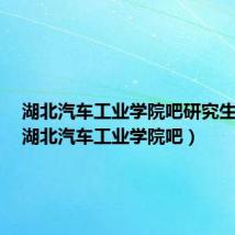 湖北汽车工业学院吧研究生校外(湖北汽车工业学院吧)