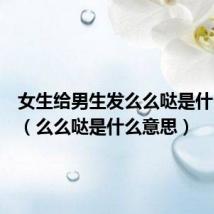 女生给男生发么么哒是什么意思(么么哒是什么意思)