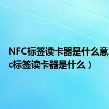 NFC标签读卡器是什么意思(nfc标签读卡器是什么)