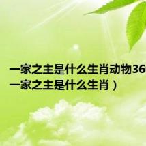一家之主是什么生肖动物360问答(一家之主是什么生肖)