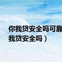 你我贷安全吗可靠（你我贷安全吗）