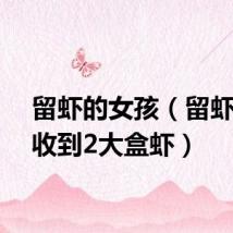 留虾的女孩(留虾女孩收到2大盒虾)