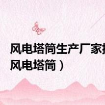 风电塔筒生产厂家排行(风电塔筒)