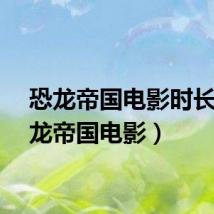 恐龙帝国电影时长（恐龙帝国电影）