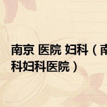 南京 医院 妇科（南京京科妇科医院）
