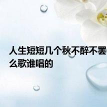人生短短几个秋不醉不罢休是什么歌谁唱的