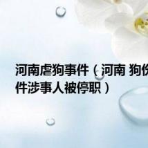 河南虐狗事件(河南 狗伤人 事件涉事人被停职)