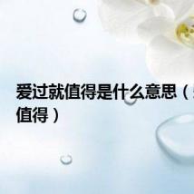 爱过就值得是什么意思（爱过就值得）