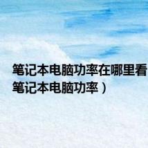 笔记本电脑功率在哪里看(一般笔记本电脑功率)