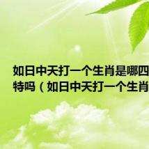 如日中天打一个生肖是哪四大肖中特吗（如日中天打一个生肖）