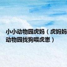 小小动物园虎妈（虎妈妈不喂奶动物园找狗喂虎崽）