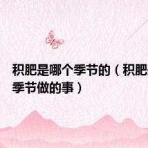 积肥是哪个季节的（积肥是什么季节做的事）