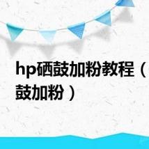 hp硒鼓加粉教程（hp硒鼓加粉）