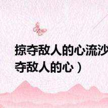 掠夺敌人的心流沙（掠夺敌人的心）