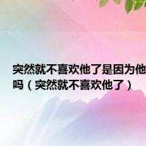 突然就不喜欢他了是因为他变丑了吗（突然就不喜欢他了）