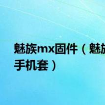 魅族mx固件（魅族mx手机套）