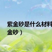 紫金砂是什么材料（紫金砂）