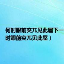 何时眼前突兀见此屋下一句（何时眼前突兀见此屋）