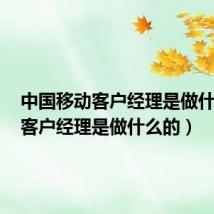中国移动客户经理是做什么的(客户经理是做什么的)
