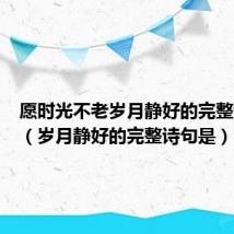 愿时光不老岁月静好的完整诗句是（岁月静好的完整诗句是）
