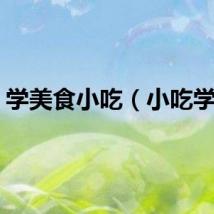 学美食小吃（小吃学习）
