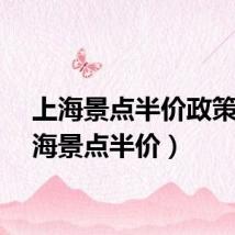 上海景点半价政策（上海景点半价）