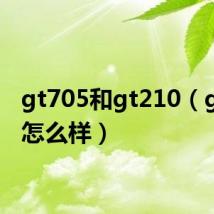 gt705和gt210(gt210怎么样)