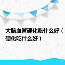 大脑血管硬化吃什么好（脑血管硬化吃什么好）