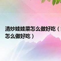 清炒娃娃菜怎么做好吃（娃娃菜怎么做好吃）