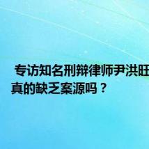  专访知名刑辩律师尹洪旺：律师真的缺乏案源吗？