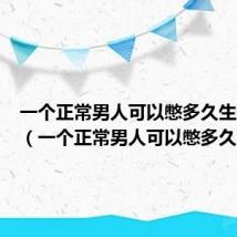 一个正常男人可以憋多久生理需求（一个正常男人可以憋多久）