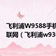 飞利浦W9588手机怎么联网(飞利浦w930)