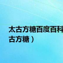 太古方糖百度百科（太古方糖）