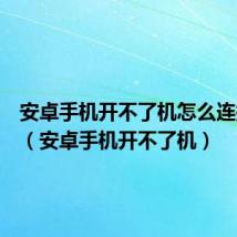 安卓手机开不了机怎么连接电脑(安卓手机开不了机)
