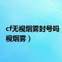 cf无视烟雾封号吗（cf无视烟雾）